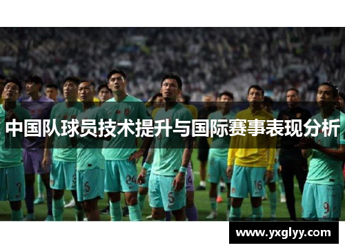 中国队球员技术提升与国际赛事表现分析