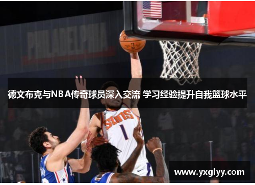德文布克与NBA传奇球员深入交流 学习经验提升自我篮球水平