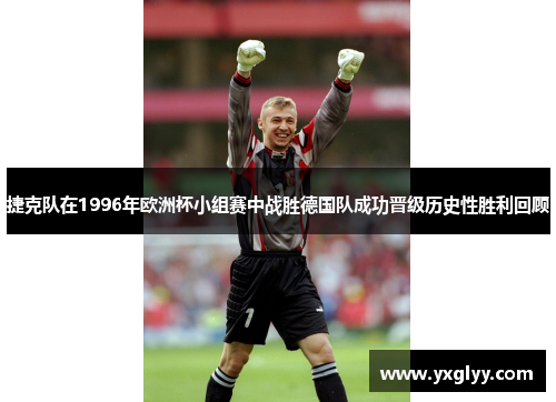 捷克队在1996年欧洲杯小组赛中战胜德国队成功晋级历史性胜利回顾