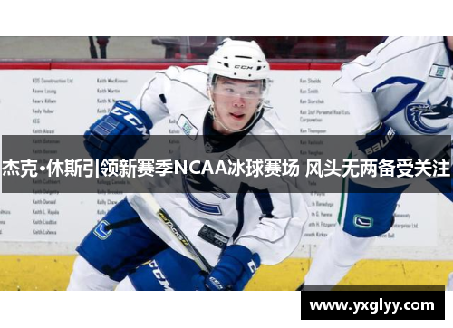 杰克·休斯引领新赛季NCAA冰球赛场 风头无两备受关注