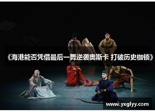 《海港能否凭借最后一舞逆袭奥斯卡 打破历史枷锁》