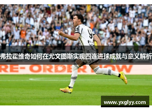 弗拉霍维奇如何在尤文图斯实现四连进球成就与意义解析