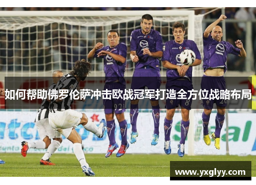如何帮助佛罗伦萨冲击欧战冠军打造全方位战略布局