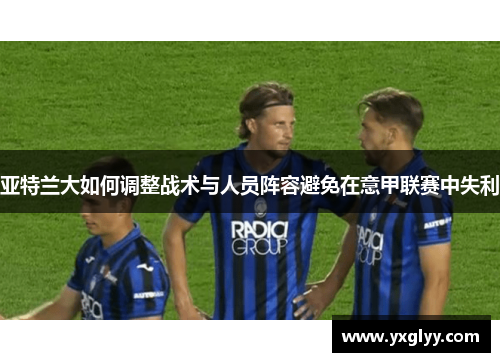 亚特兰大如何调整战术与人员阵容避免在意甲联赛中失利