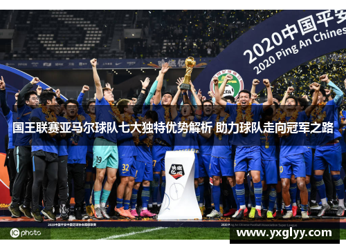 国王联赛亚马尔球队七大独特优势解析 助力球队走向冠军之路