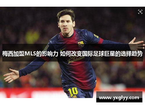 梅西加盟MLS的影响力 如何改变国际足球巨星的选择趋势