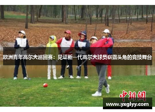 欧洲青年高尔夫巡回赛：见证新一代高尔夫球员崭露头角的竞技舞台