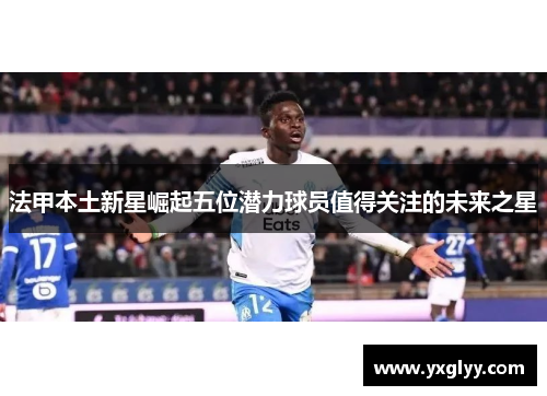 法甲本土新星崛起五位潜力球员值得关注的未来之星