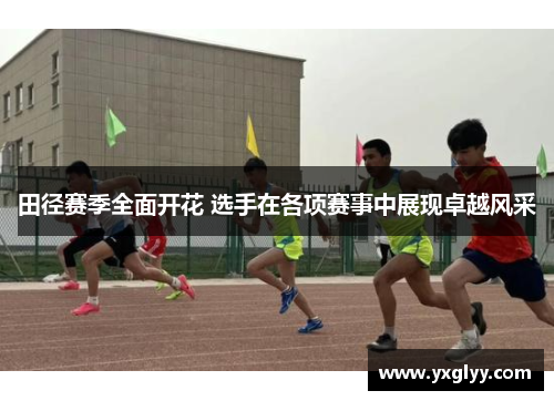 田径赛季全面开花 选手在各项赛事中展现卓越风采