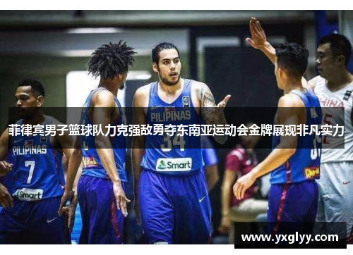 菲律宾男子篮球队力克强敌勇夺东南亚运动会金牌展现非凡实力