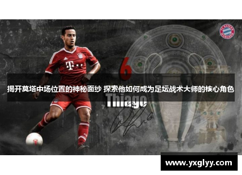 揭开莫塔中场位置的神秘面纱 探索他如何成为足坛战术大师的核心角色