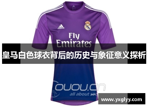 皇马白色球衣背后的历史与象征意义探析