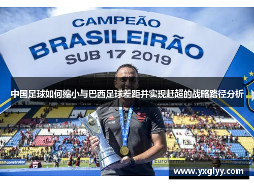 中国足球如何缩小与巴西足球差距并实现赶超的战略路径分析