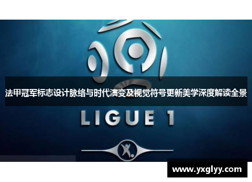 法甲冠军标志设计脉络与时代演变及视觉符号更新美学深度解读全景 法甲冠军标志设计脉络与时代演变及视觉符号更新美学深度解读全景