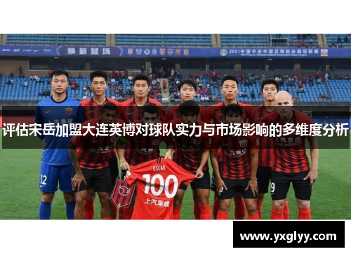 评估宋岳加盟大连英博对球队实力与市场影响的多维度分析