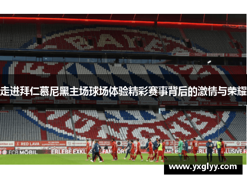 走进拜仁慕尼黑主场球场体验精彩赛事背后的激情与荣耀